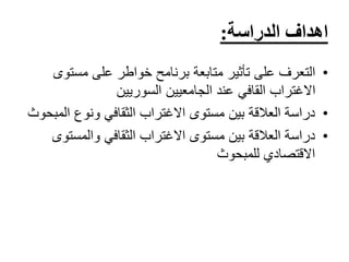 ‫الدراسة‬ ‫اهداف‬:
•‫متابعة‬ ‫تأثير‬ ‫على‬ ‫التعرف‬‫برنامح‬‫مستو‬ ‫على‬ ‫خواطر‬‫ى‬
‫السوريين‬ ‫الجامعيين‬ ‫عند‬ ‫القافي‬ ‫االغتراب‬
•‫ال‬ ‫ونوع‬ ‫الثقافي‬ ‫االغتراب‬ ‫مستوى‬ ‫بين‬ ‫العالقة‬ ‫دراسة‬‫مبحوث‬
•‫والمست‬ ‫الثقافي‬ ‫االغتراب‬ ‫مستوى‬ ‫بين‬ ‫العالقة‬ ‫دراسة‬‫وى‬
‫للمبحوث‬ ‫االقتصادي‬
 