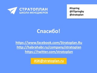 Спасибо!
https://www.facebook.com/Stratoplan.Ru
http://habrahabr.ru/company/stratoplan
https://twitter.com/stratoplan
ASK@stratoplan.ru
#itspring
@ITSpringby
@stratoplan
 