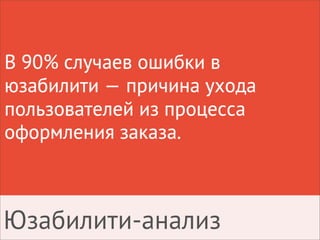 В 90% случаев ошибки в
юзабилити — причина ухода
пользователей из процесса
оформления заказа.
Юзабилити-анализ
 