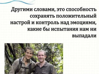 Другими словами, это способность
сохранять положительный
настрой и контроль над эмоциями,
какие бы испытания нам ни
выпадали
 