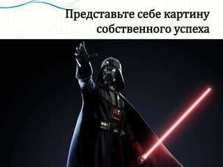 Представьте себе картину
собственного успеха
 