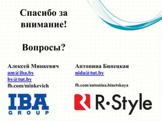 Спасибо за
внимание!
Вопросы?
Алексей Минкевич
am@iba.by
by@tut.by
fb.com/minkevich
Антонина Бинецкая
nida@tut.by
fb.com/antonina.binetskaya
 