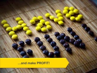 …and make PROFIT!
 