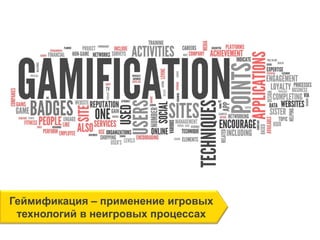 Геймификация – применение игровых
технологий в неигровых процессах
 