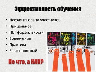 Эффективность обучения
• Исходя из опыта участников
• Прицельное
• НЕТ формальности
• Вовлечение
• Практика
• Язык понятный
 