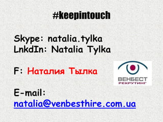 #keepintouch
Skype: natalia.tylka
LnkdIn: Natalia Tylka
F: Наталия Тылка
E-mail:
natalia@venbesthire.com.ua
 