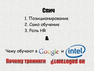 1. Позиционирование
2. Само обучение
3. Роль HR
&
Чему обучают в и
Спич
 