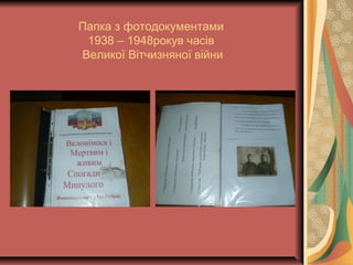 Папка з фотодокументами
1938 – 1948рокув часів
Великої Вітчизняної війни
 