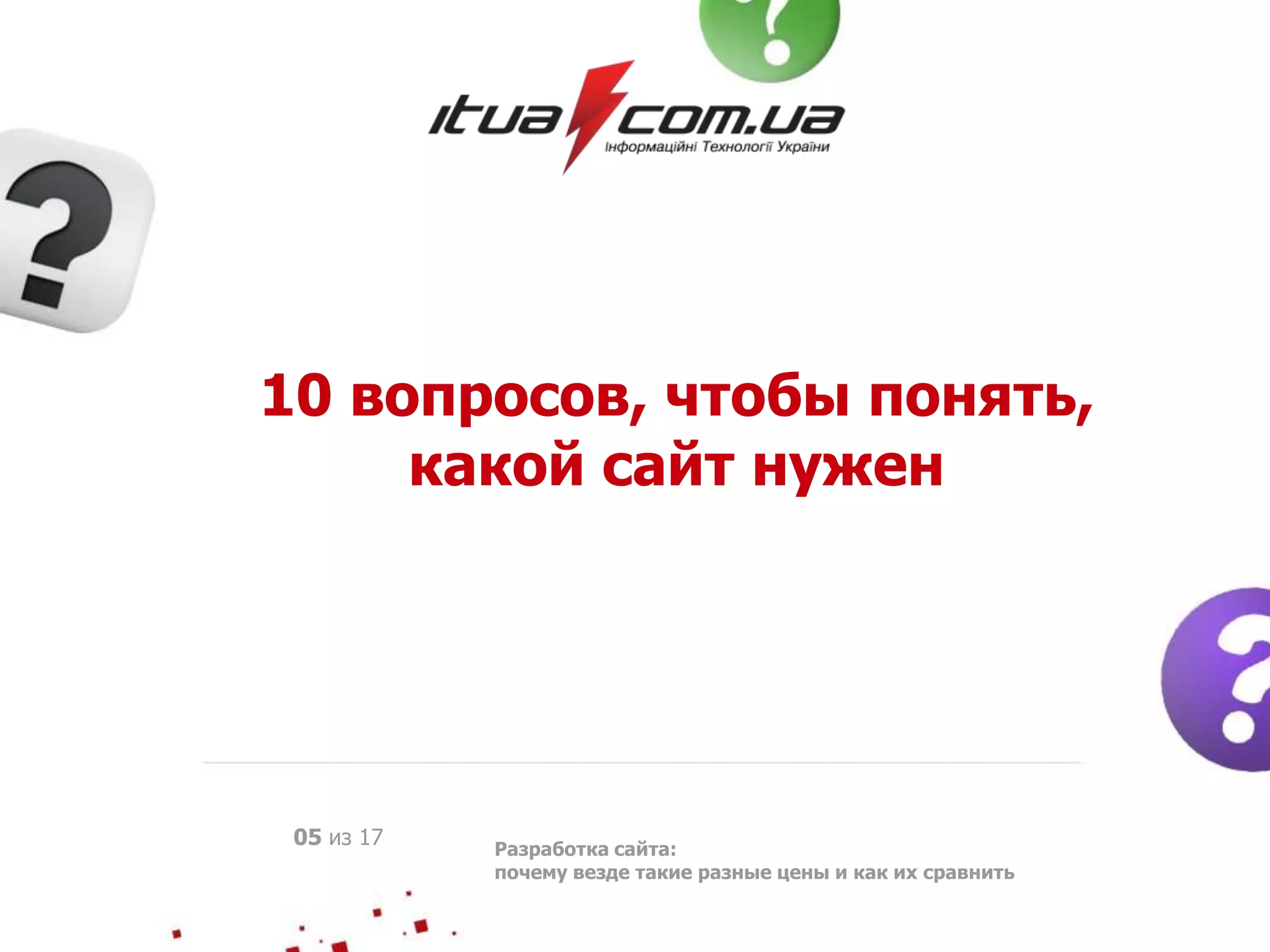 10 вопросов, чтобы понять,
какой сайт нужен
Разработка сайта:
почему везде такие разные цены и как их сравнить
05 из 17
 