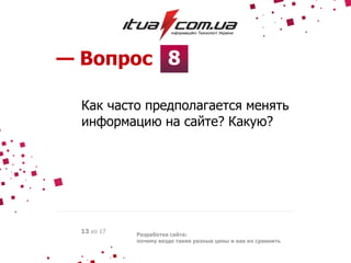 8— Вопрос
Разработка сайта:
почему везде такие разные цены и как их сравнить
13 из 17
Как часто предполагается менять
информацию на сайте? Какую?
 