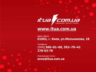 www.itua.com.ua
Адрес офиса:
01002, г. Киев, ул.Мельникова, 18
Телефоны:
(044) 360–01–00, 592–79–42
278-03-78
Электронная почта:
anna@itua.com.ua
 