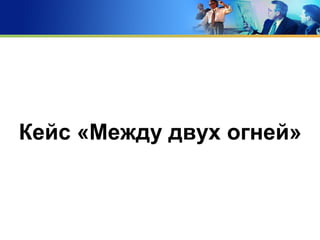 Кейс «Между двух огней»
 