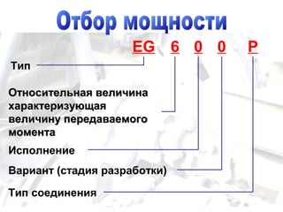 Тип
Относительная величинаОтносительная величина
характеризующаяхарактеризующая
величину передаваемоговеличину передаваемого
моментамомента
Исполнение
Вариант (стадия разработки)
EG 6 00 Р
Тип соединения
 