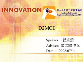 D2MCE
Speaker ：呂宗螢
Adviser: 梁文耀 老師
Date ： 2008/07/14
 