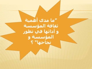 ”‫أهمية‬ ‫مدى‬ ‫ما‬
‫المؤسسة‬ ‫ثقافة‬
‫و‬‫تطور‬ ‫في‬ ‫أدائها‬
‫المؤسسة‬‫و‬
‫نجاحها‬"‫؟‬
 
