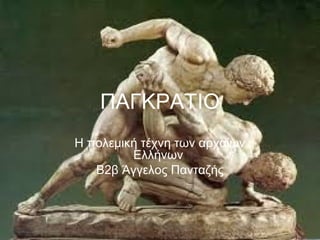 ΠΑΓΚΡΑΤΙΟ
Η πολεμική τέχνη των αρχαίων
Ελλήνων
Β2β Άγγελος Πανταζής
 