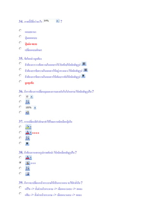 34. ภาพนี้มีชื่อว่าอะไร ?
แถบสถานะ
ปุ่ มออกแบบ
ปุ่ มย่อ-ขยาย
เปลี่ยนแบบอักษร
35. ข้อใดกล่าวถูกต้อง
ถ้าต้องการวางข้อความในเอกสารให้ ชิดซ้ายให้คลิกสัญรูป
ถ้าต้องการข้อความในเอกสารให้อยู่ ตรงกลาง ให้คลิกสัญรูป
ถ้าต้องการข้อความในเอกสารให้เต็มบรรทัดให้คลิกสัญรูป
ถูกทุกข้อ
36. ถ้าเราต้องการเปลี่ยนมุมมองการมองเห็นในโปรแกรม ให้คลิกสัญรูปใด?
37. การเปลี่ยนสีตัวอักษรทาได้โดยการคลิกเลือกปุ่ มใด
****
38. ถ้าต้องการแทรกรูปภาพตัดปะ ให้คลิกเลือกสัญรูปใด?
***
39. ถ้าเราจะเปลี่ยนหน้ากระดาษให้เป็นแนวนอน จะใช้คาสั่งใด?
แก้ไข => ตั้งค่าหน้ากระดาษ => เลือกแนวนอน => ตกลง
แฟ้ ม => ตั้งค่าหน้ากระดาษ => เลือกแนวนอน => ตกลง
 
