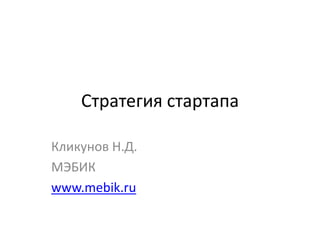 Стратегия стартапа
Кликунов Н.Д.
МЭБИК
www.mebik.ru
 