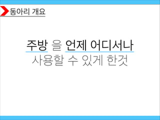 동아리 개요
주방 을 언제 어디서나
사용할 수 있게 한것
 