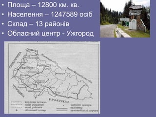 • Площа – 12800 км. кв.
• Населення – 1247589 осіб
• Склад – 13 районів
• Обласний центр - Ужгород
 