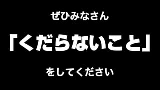 くだらないことをやりたい