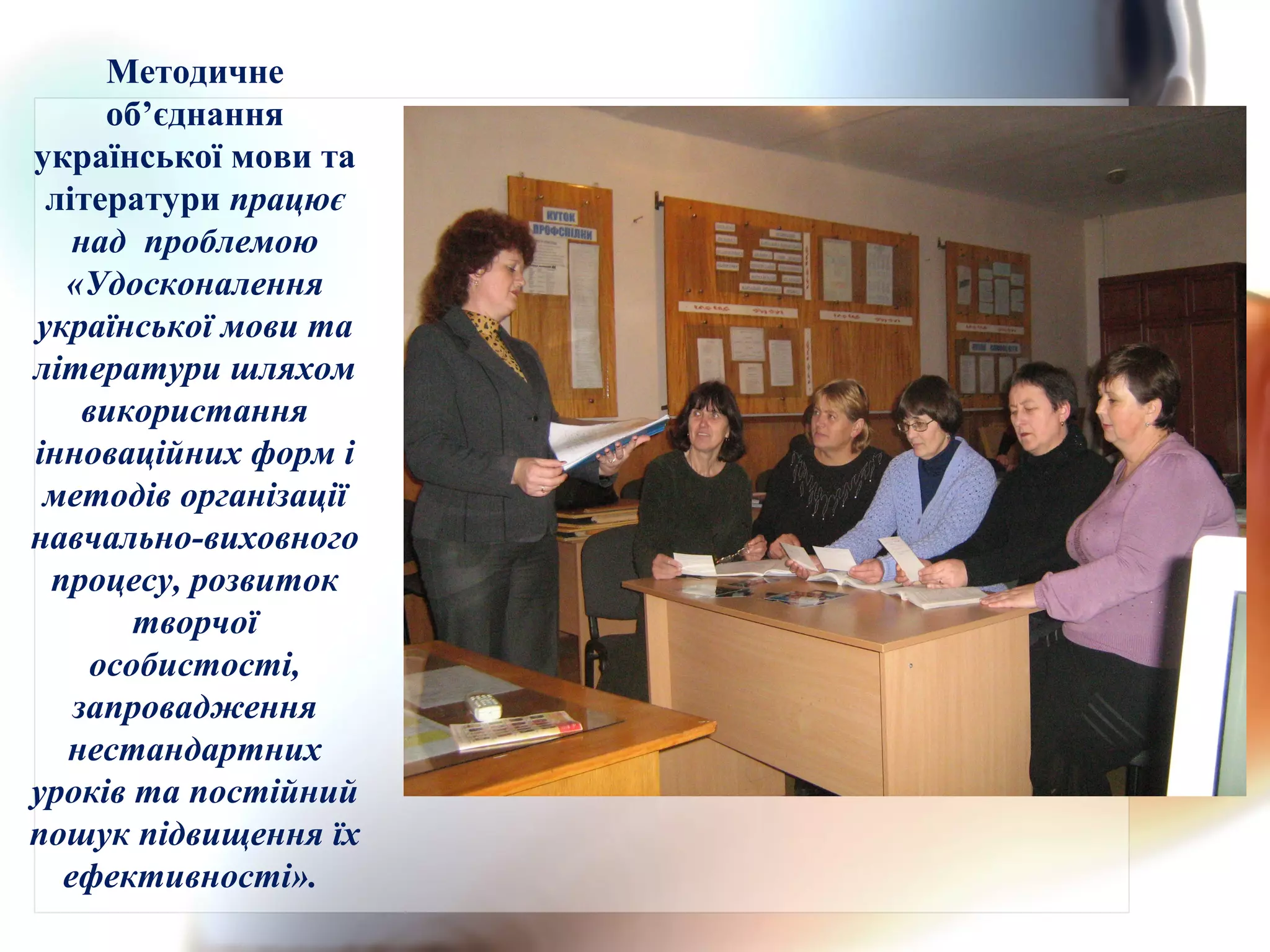 Методичне
об’єднання
української мови та
літератури працює
над проблемою
«Удосконалення
української мови та
літератури шляхом
використання
інноваційних форм і
методів організації
навчально-виховного
процесу, розвиток
творчої
особистості,
запровадження
нестандартних
уроків та постійний
пошук підвищення їх
ефективності».
 