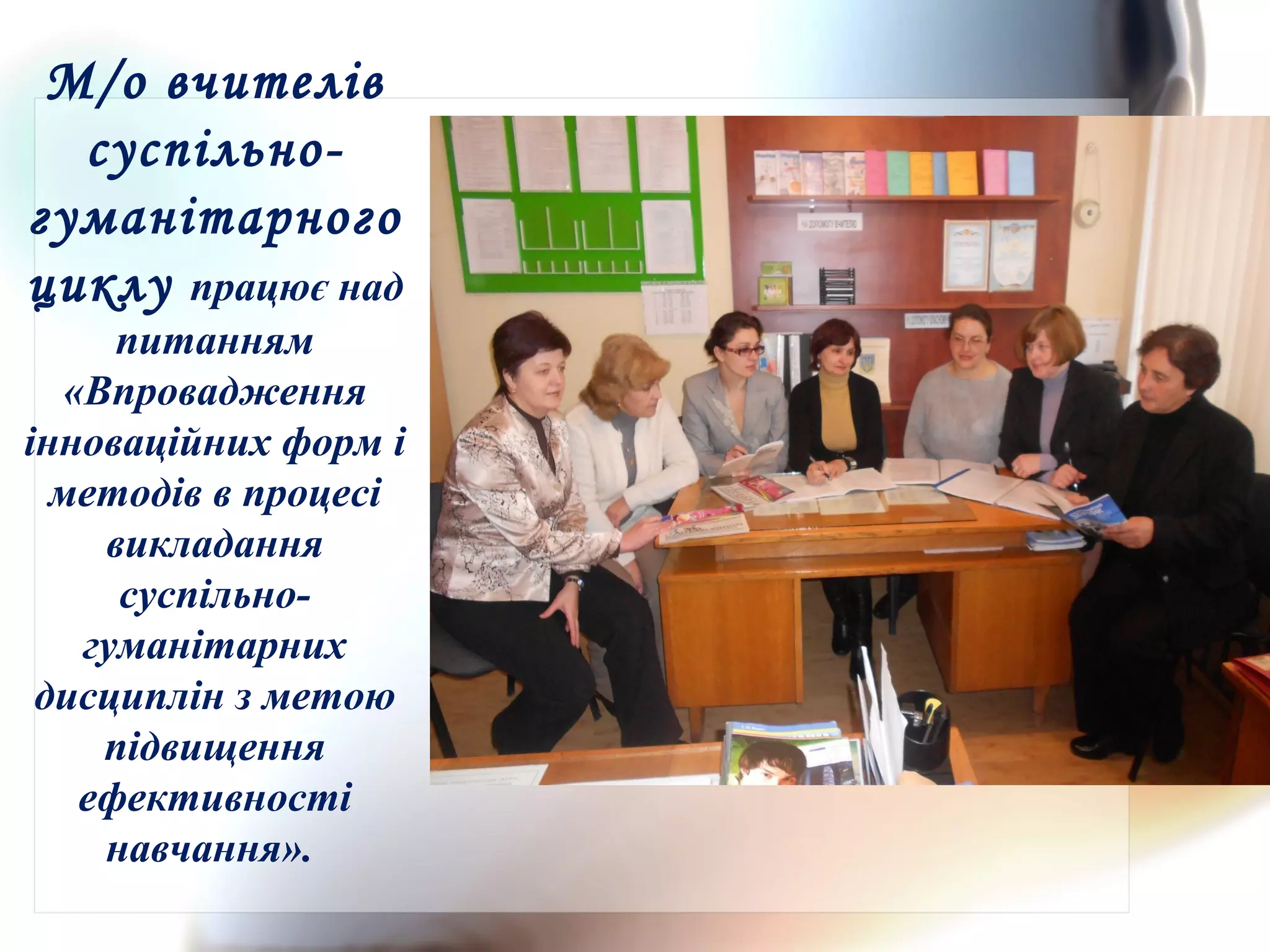 М/о вчителів
суспільно-
гуманітарного
циклу працює над
питанням
«Впровадження
інноваційних форм і
методів в процесі
викладання
суспільно-
гуманітарних
дисциплін з метою
підвищення
ефективності
навчання».
 
