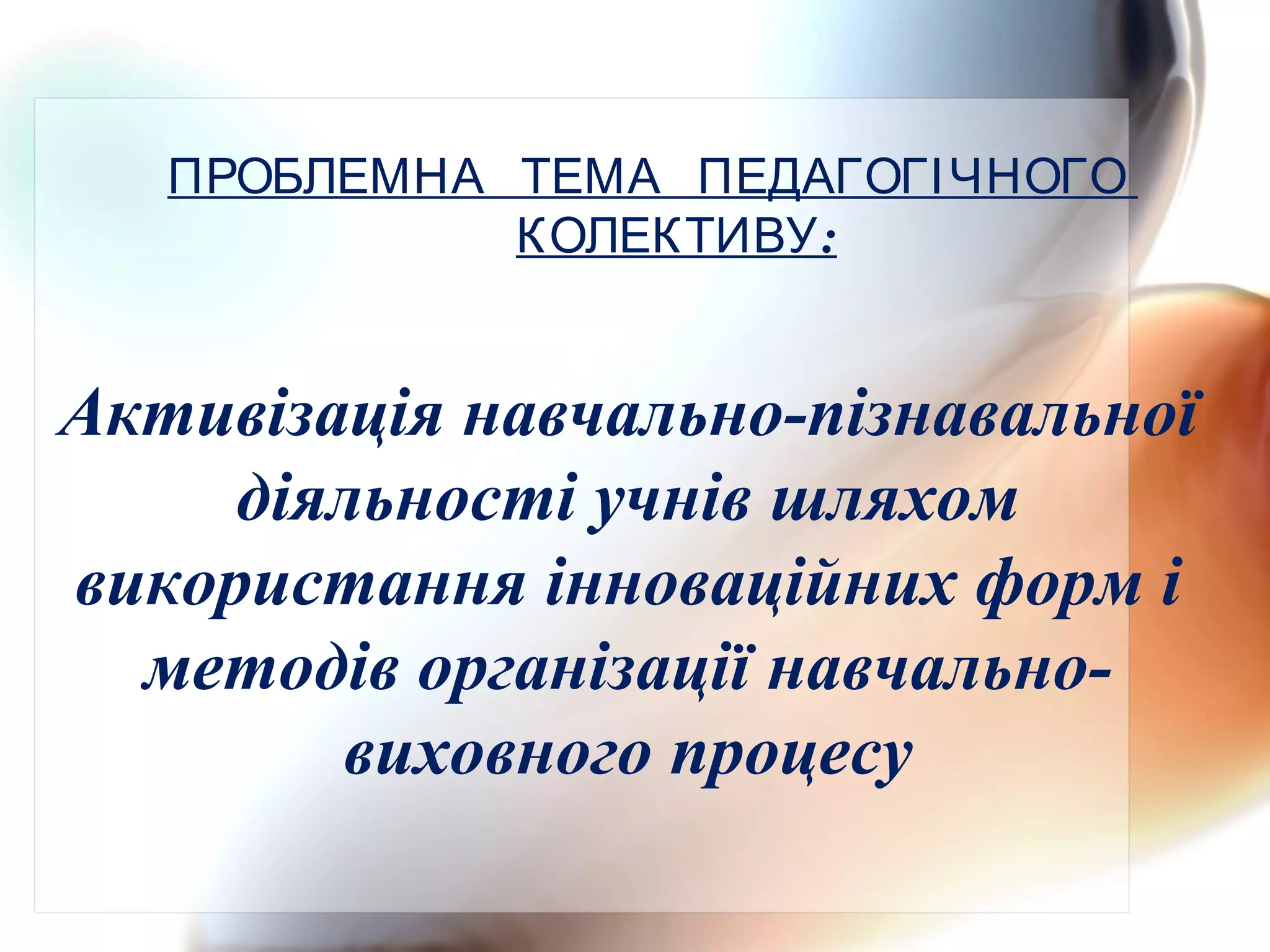 Активізація навчально-пізнавальної
діяльності учнів шляхом
використання інноваційних форм і
методів організації навчально-
виховного процесу
ПРОБЛЕМНА ТЕМА ПЕДАГОГІЧНОГО
:КОЛЕКТИВУ
 