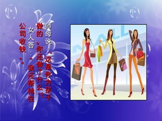 师
母
说
：
师
母
说
：
““
这
是
你
为
孩
子
这
是
你
为
孩
子
做
的
。
你
还
做
了
什
么
做
的
。
你
还
做
了
什
么
??””
女
人
答
：
女
人
答
：
＂
我
还
帮
他
在
＂
我
还
帮
他
在
公
司
收
钱
。
＂
公
司
收
钱
。
＂
 