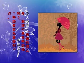 女
人
迷
惑
：
女
人
迷
惑
：
““
我
做
的
那
么
我
做
的
那
么
多
，
难
道
不
是
在
帮
助
他
多
，
难
道
不
是
在
帮
助
他
吗
？
吗
？””
师
母
说
：
师
母
说
：
＂
帮
助
者
首
先
要
做
到
＂
帮
助
者
首
先
要
做
到
44
点
。
点
。
 