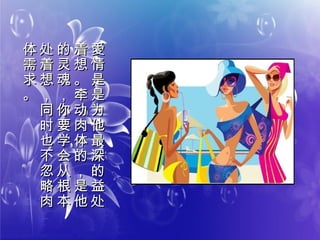 愛
情
是
愛
情
是
是
为
他
最
深
的
益
处
是
为
他
最
深
的
益
处
着
想
。
牵
动
肉
体
的
，
是
他
着
想
。
牵
动
肉
体
的
，
是
他
的
灵
魂
，
你
要
学
会
从
根
本
的
灵
魂
，
你
要
学
会
从
根
本
处
着
想
，
同
时
也
不
忽
略
肉
处
着
想
，
同
时
也
不
忽
略
肉
体
需
求
。
体
需
求
。
 