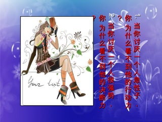 1.1.
当
你
讨
厌
一
个
人
急
性
子
，
当
你
讨
厌
一
个
人
急
性
子
，
你
为
什
么
看
不
到
他
的
行
动
力
你
为
什
么
看
不
到
他
的
行
动
力
？？
2.2.
当
你
讨
厌
一
个
人
很
强
势
，
当
你
讨
厌
一
个
人
很
强
势
，
你
为
什
么
看
不
到
他
的
决
断
力
你
为
什
么
看
不
到
他
的
决
断
力
？？
 