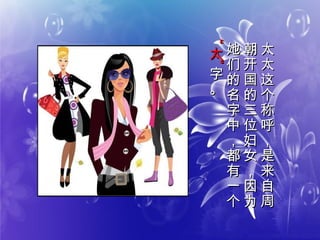 太
太
这
个
称
呼
，
是
来
自
周
太
太
这
个
称
呼
，
是
来
自
周
朝
开
国
的
三
位
妇
女
，
因
为
朝
开
国
的
三
位
妇
女
，
因
为
她
们
的
名
字
中
，
都
有
一
个
她
们
的
名
字
中
，
都
有
一
个
““
太太
””
字
。
字
。
 