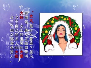 ““
太
太
太
太
””
是
什
么
意
思
？
圣
人
是
什
么
意
思
？
圣
人
的
母
亲
。
周
文
王
的
母
亲
叫
的
母
亲
。
周
文
王
的
母
亲
叫
太
妊
太
妊
，
文
王
的
祖
母
叫
，
文
王
的
祖
母
叫
太
姜
太
姜
，
文
王
自
己
的
夫
人
叫
，
文
王
自
己
的
夫
人
叫
太
姒
太
姒
，
这
三
个
妇
女
都
是
圣
贤
人
。
，
这
三
个
妇
女
都
是
圣
贤
人
。
 