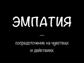 ЭМПАТИЯ  
— 
сосредоточение на чувствах
и действиях 
 
