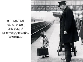 ИСТОРИЯ ПРО
ПРИЛОЖЕНИЕ
ДЛЯ ОДНОЙ
ЖЕЛЕЗНОДОРОЖНОЙ
КОМПАНИИ
 