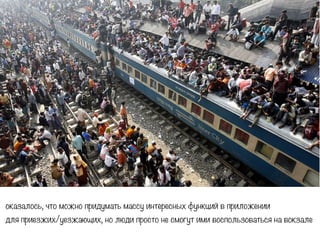 оказалось, что можно придумать массу интересных функций в приложении
для приезжих/уезжающих, но люди просто не смогут ими воспользоваться на вокзале
 