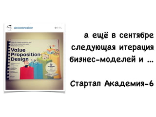 а ещё в сентябре
следующая итерация
бизнес-моделей и ...

!
Стартап Академия-6
 