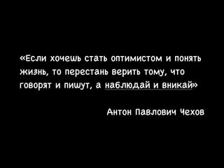 «Если хочешь стать оптимистом и понять
жизнь, то перестань верить тому, что
говорят и пишут, а наблюдай и вникай»

!
Антон Павлович Чехов
 
