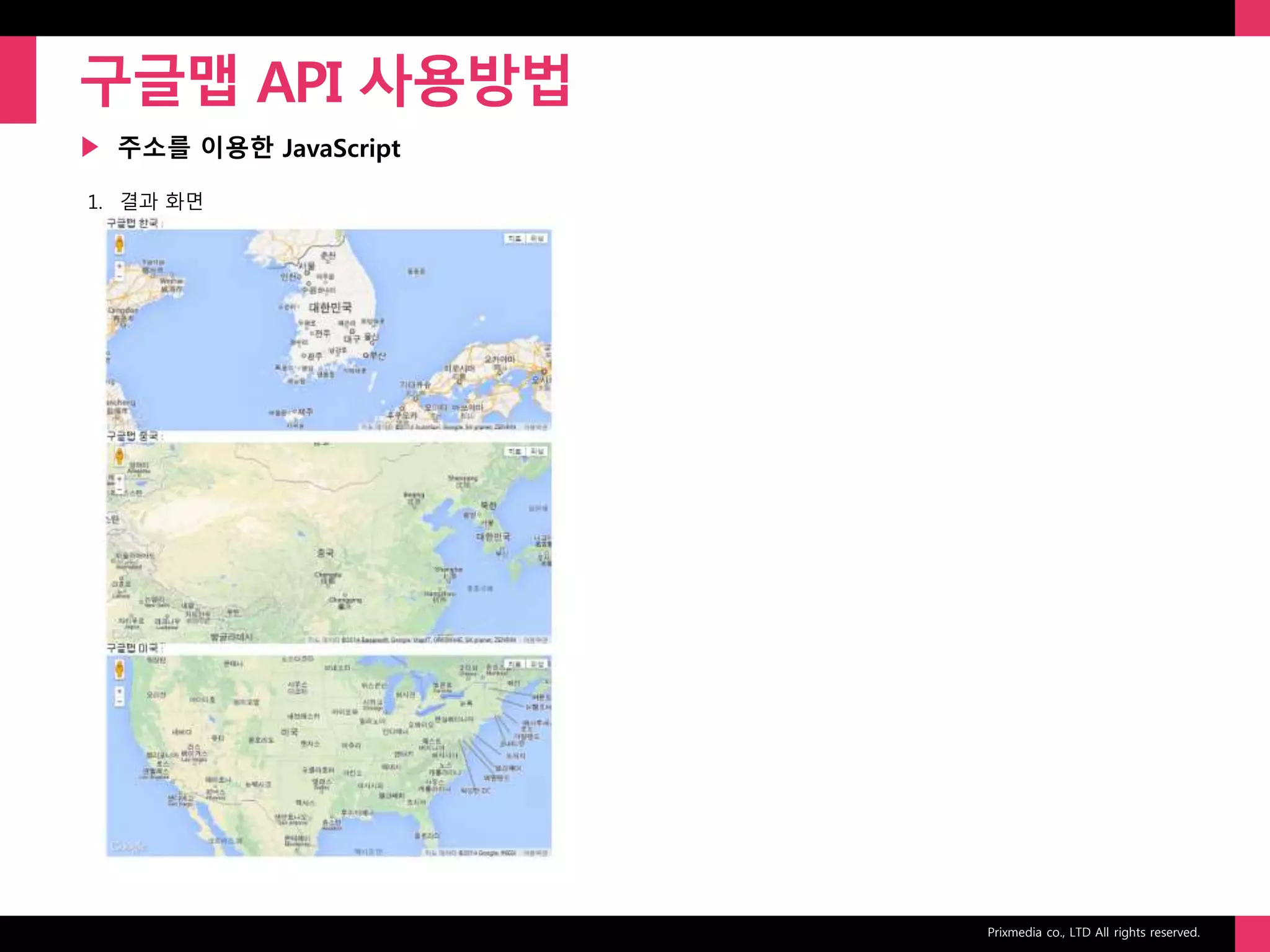Prixmedia co., LTD All rights reserved.
▶
구글맵 API 사용방법
주소를 이용한 JavaScript
1. 결과 화면
 
