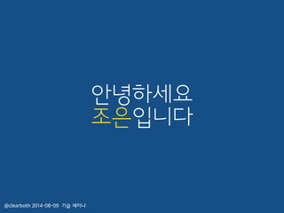 안녕하세요
조은입니다
@clearboth 2014-08-09 기습 세미나
 