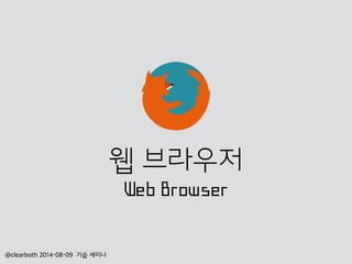 @clearboth 2014-08-09 기습 세미나
웹 브라우저
Web Browser
 