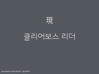 클리어보스 리더
現
@clearboth 2014-08-09 기습 세미나
 