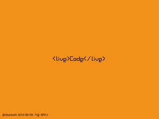 @clearboth 2014-08-09 기습 세미나
<live>Code</live>
 