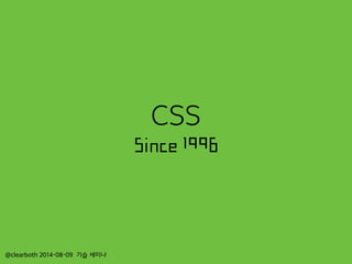 CSS
Since 1996
@clearboth 2014-08-09 기습 세미나
 