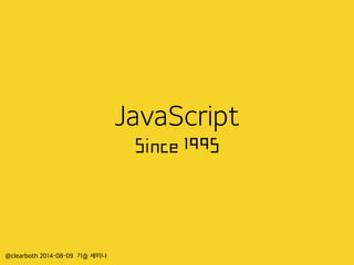 JavaScript
Since 1995
@clearboth 2014-08-09 기습 세미나
 