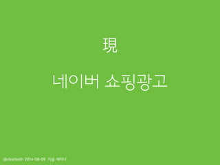 네이버 쇼핑광고
@clearboth 2014-08-09 기습 세미나
現
 