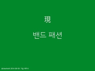 밴드 패션
@clearboth 2014-08-09 기습 세미나
現
 