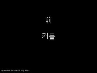 커플
@clearboth 2014-08-09 기습 세미나
前
 