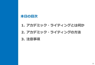 13
1. アカデミック・ライティングとは何か
2. アカデミック・ライティングの方法
3. 注意事項
本日の目次
 